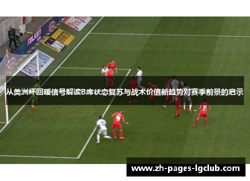 从美洲杯回暖信号解读B席状态复苏与战术价值新趋势对赛季前景的启示