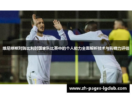 维尼修斯对阵比利时国家队比赛中的个人能力全面解析技术与影响力评估
