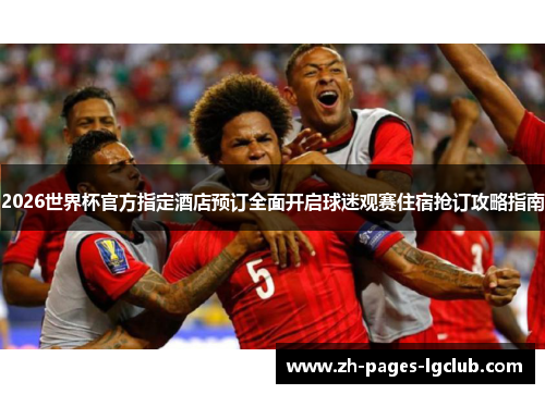 2026世界杯官方指定酒店预订全面开启球迷观赛住宿抢订攻略指南