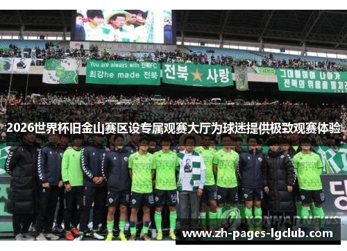 2026世界杯旧金山赛区设专属观赛大厅为球迷提供极致观赛体验 2026世界杯旧金山赛区设专属观赛大厅为球迷提供极致观赛体验