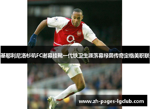 基耶利尼洛杉矶FC谢幕挂靴一代铁卫生涯落幕绿茵传奇定格美职联