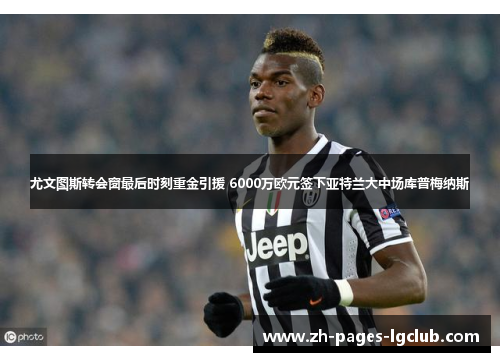 尤文图斯转会窗最后时刻重金引援 6000万欧元签下亚特兰大中场库普梅纳斯