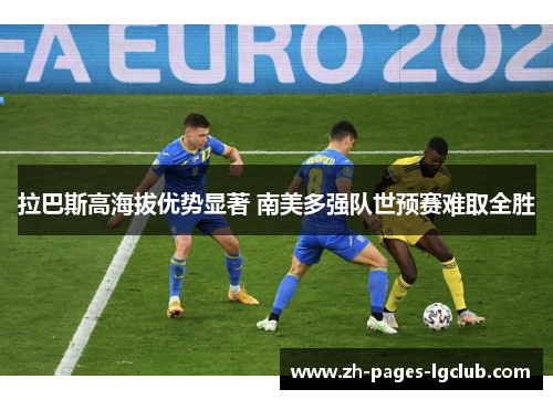 拉巴斯高海拔优势显著 南美多强队世预赛难取全胜