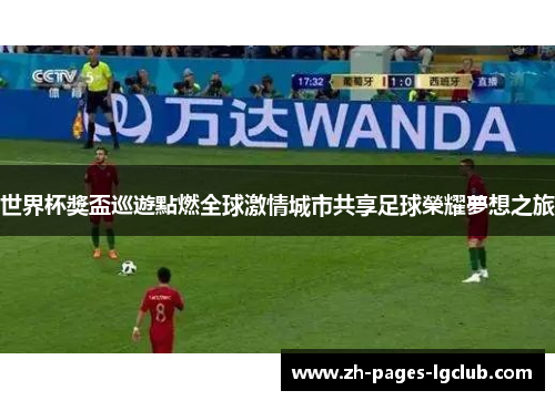 世界杯獎盃巡遊點燃全球激情城市共享足球榮耀夢想之旅 世界杯獎盃巡遊點燃全球激情城市共享足球榮耀夢想之旅