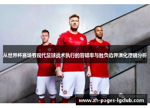 从世界杯赛场看现代足球战术执行的容错率与胜负边界演化逻辑分析