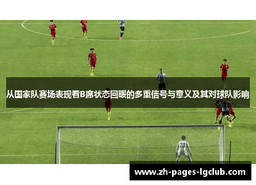 从国家队赛场表现看B席状态回暖的多重信号与意义及其对球队影响 从国家队赛场表现看B席状态回暖的多重信号与意义及其对球队影响