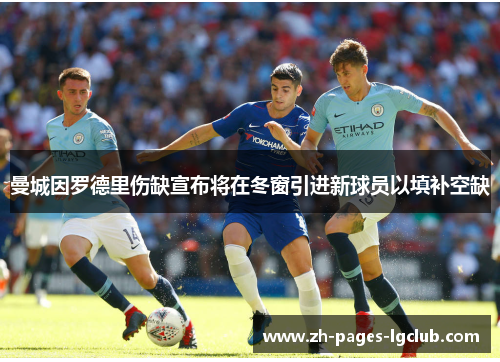 曼城因罗德里伤缺宣布将在冬窗引进新球员以填补空缺 曼城因罗德里伤缺宣布将在冬窗引进新球员以填补空缺