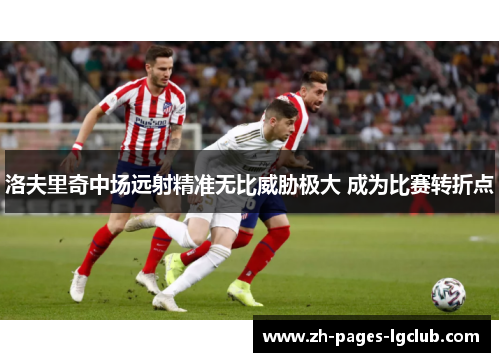洛夫里奇中场远射精准无比威胁极大 成为比赛转折点