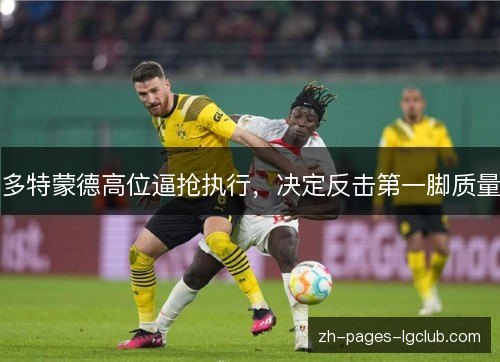 多特蒙德高位逼抢执行,决定反击第一脚质量 多特蒙德高位逼抢执行,决定反击第一脚质量
