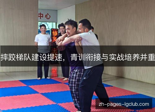 摔跤梯队建设提速，青训衔接与实战培养并重