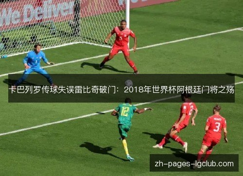 卡巴列罗传球失误雷比奇破门:2018年世界杯阿根廷门将之殇 卡巴列罗传球失误雷比奇破门:2018年世界杯阿根廷门将之殇
