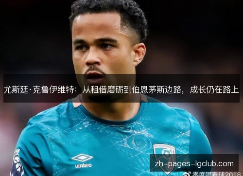 尤斯廷·克鲁伊维特:从租借磨砺到伯恩茅斯边路,成长仍在路上 尤斯廷·克鲁伊维特:从租借磨砺到伯恩茅斯边路,成长仍在路上
